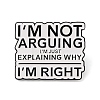 I'm Not Arguing I'm Just Explaining Why I'm Right Word Alloy Enamel Pins JEWB-A024-19B-1